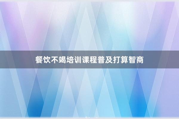 餐饮不竭培训课程普及打算智商