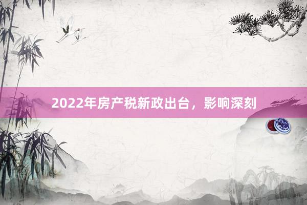 2022年房产税新政出台,影响深刻