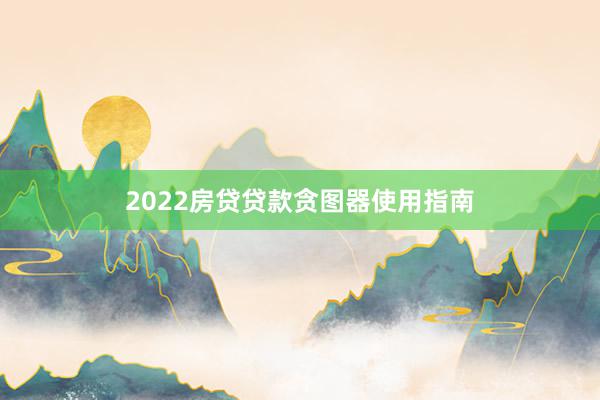 2022房贷贷款贪图器使用指南