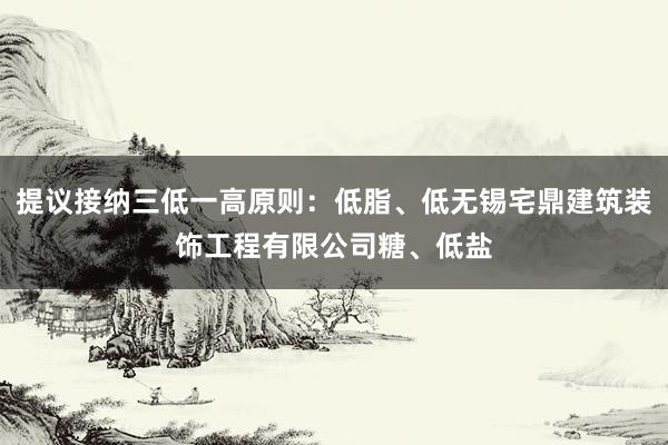 提议接纳三低一高原则：低脂、低无锡宅鼎建筑装饰工程有限公司糖、低盐