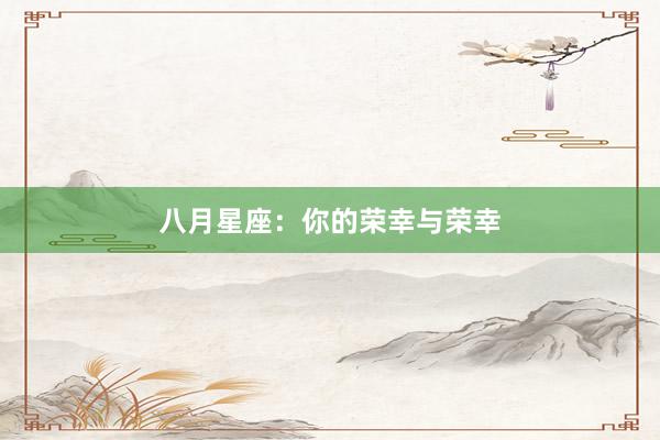 八月星座：你的荣幸与荣幸