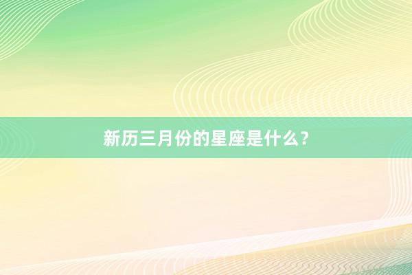 新历三月份的星座是什么？