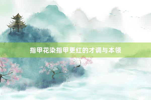 指甲花染指甲更红的才调与本领